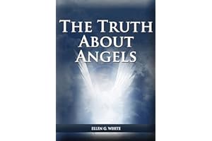 The Truth About Angels: (A View of Supernatural Beings Involved in Human Life, The Great Controversy with the angels, The Angels in The Adventist ... People) (Ellen G. White Books on Salvation)
