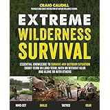 Extreme Wilderness Survival: Essential Knowledge to Survive Any Outdoor Situation Short-Term or Long-Term, With or Without Gear and Alone or With Others