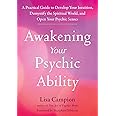 Awakening Your Psychic Ability: A Practical Guide to Develop Your Intuition, Demystify the Spiritual World, and Open Your Psychic Senses