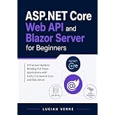 ASP.NET Core Web API and Blazor Server for Beginners: A Practical Guide to Building Full-Stack Applications with Entity Framework Core and SQL Server