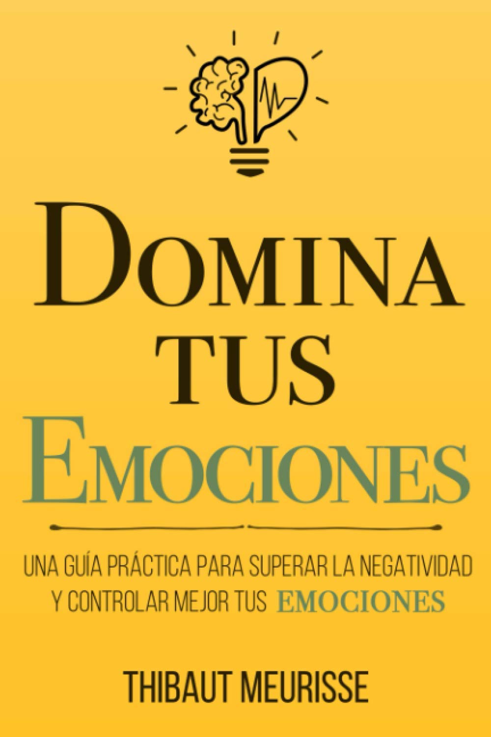 Domina Tus Emociones: Una guía práctica para superar la negatividad y controlar mejor tus emociones: 1 (Colección Domina Tu(s)…) Domina Tus Emociones: Una guía práctica para superar la negatividad y controlar mejor tus emociones: 1 (Colección Domina Tu(s)…)