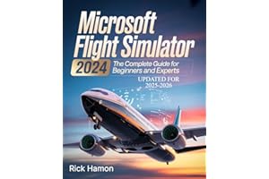 Microsoft Flight Simulator 2024: The Complete Guide For Beginners and Experts: A Comprehensive Manual to Learn Realistic Flyi