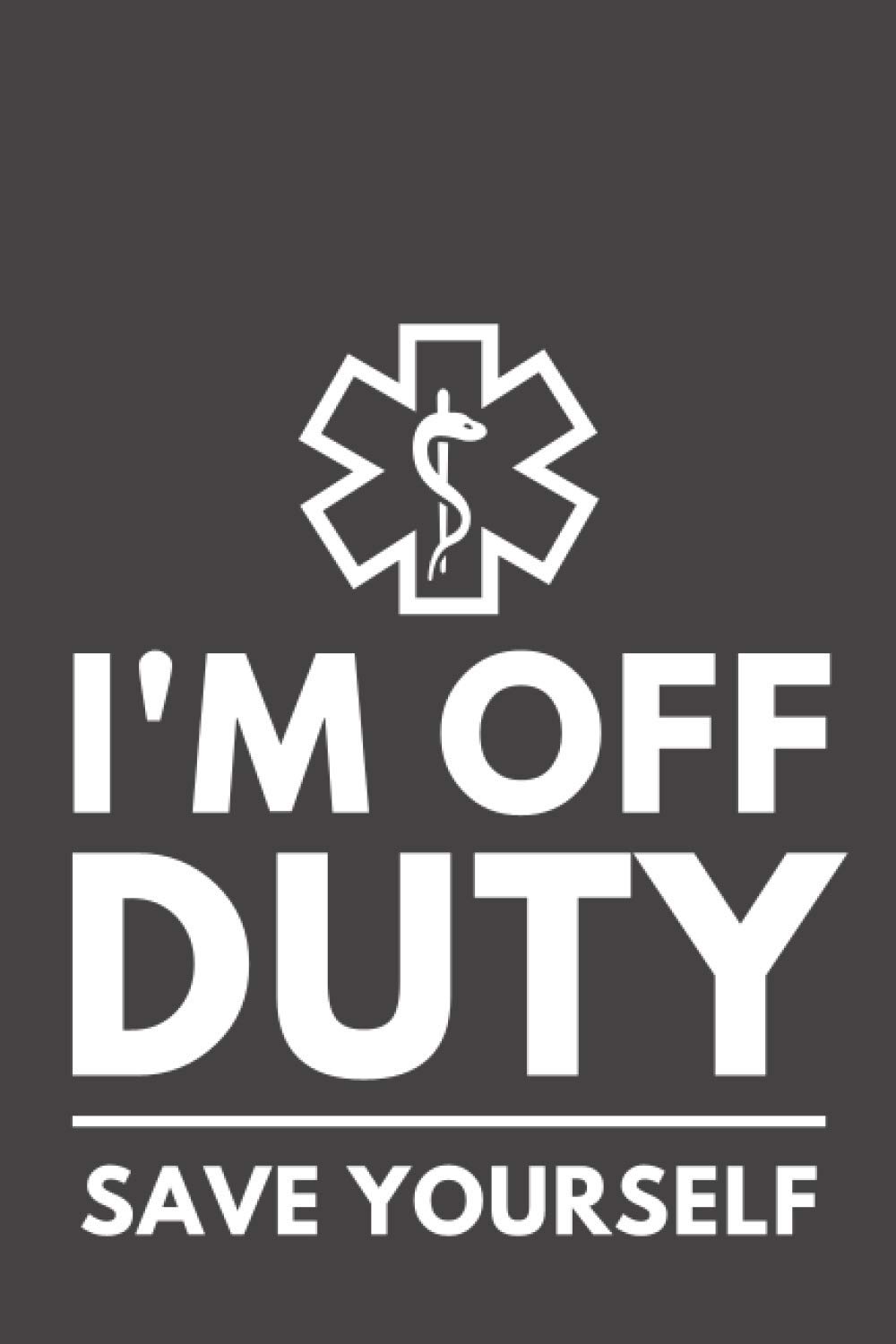 I’m Off Duty Save Yourself: Funny EMT Notebook Composition Book for Paramedics and First Responders (6 x 9) Blank Lined (120 Pages) Gifts for Men and Women