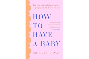 How to Have a Baby: The essential unbiased guide to pregnancy, birth and beyond