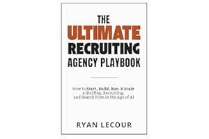 The Ultimate Recruiting Agency Playbook: How to Start, Build, Run, and Scale a Staffing, Recruiting, and Search Firm in the A