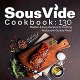 Sous Vide Cookbook: 130 Modern & Easy Recipes For Crafting Restaurant-Quality Meals at Home + Bonus by 
