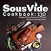 Sous Vide Cookbook: 130 Modern & Easy Recipes For Crafting Restaurant-Quality Meals at Home + Bonus by 