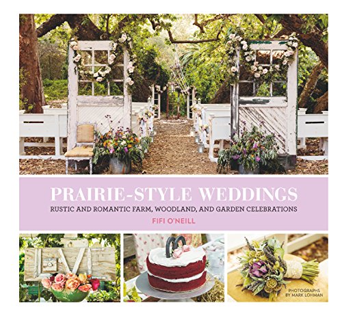 Download Prairie Style Weddings: Rustic and Romantic Farm, Woodland, and Garden Celebrations