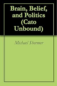 Brain, Belief, and Politics (Cato Unbound Book 92011)