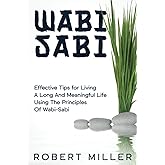 Wabi-Sabi: Effective Tips for Living A Long And Meaningful Life Using The Principles Of Wabi-Sabi