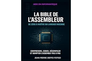 La Bible de l’Assembleur : De Zéro à Maître du Langage Machine: Comprendre, coder, décompiler et dompter l’Assembly pas à pas