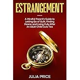 Estrangement: A Mindful Parent's Guide to Letting Go of Guilt, Finding Peace, and Living Fully After An Adult Child Cuts Ties (The Mindful Living Series)