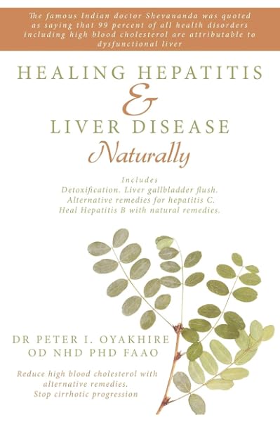 Healing Hepatitis And Liver Disease Naturally Detoxification Liver Gall Bladder Flush Cleanse Cure Hepatitis C And Hepatitis B Lower Blood Cholesterol And Stop Cirrhosis Oyakhire Peter Amazon Com Books