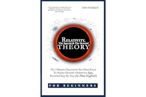 Relativity For Beginners, The Special And The General Theory: The 3 Bizarre Discoveries You Must Know To Master Einstein’s Relativity Fast, Revealed Step-By-Step (In Plain English)