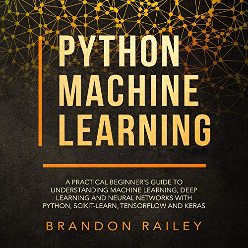 Python Machine Learning: A Practical Beginner's Guide to Understanding Machine Learning, Deep Learning and Neural Networks with Python, Scikit-Learn, Tensorflow and Keras