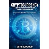Cryptocurrency: A Complete Beginners Guide to Cryptocurrencies: Cryptocurrency Mining &amp; Cryptocurrency Trading