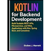 Kotlin for Backend Development: Build Scalable REST APIs, Microservices, and Web Applications with Ktor, Spring Boot, and Coroutines