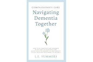 Compassionate Care: Navigating Dementia Together: How to be Confident and Informed in the Care of Your Loved One, Access Tools to Provide the Best Quality of Life, Maintain Your Work-Life Balance