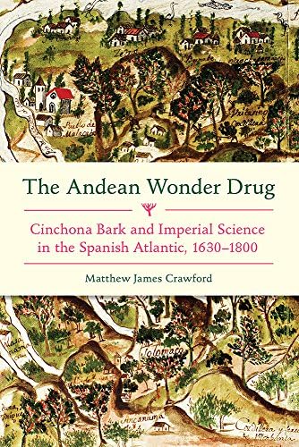 The Andean Wonder Drug: Cinchona Bark and Imperial Science in the Spanish Atlantic, 1630-1800