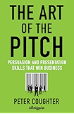 The Art of the Pitch: Persuasion and Presentation Skills that Win Business