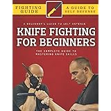 Knife Fighting For Beginners: The Complete Guide To Mastering Knife Skills