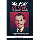 Six Ways From Sunday, The Watergate Coup: A Pre-Scripted Intelligence Operation to Preserve the Secret, Protect the Agency an