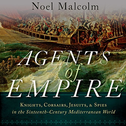 Agents of Empire: Knights, Corsairs, Jesuits and Spies in the Sixteenth-Century Mediterranean World