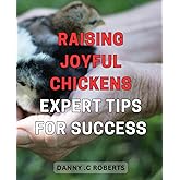 Raising Joyful Chickens: Expert Tips for Success: Master the Art of Raising Happy Chickens: Essential Tips and Techniques for Organic Farming Success.