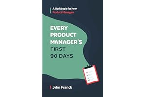 Every Product Manager's First 90 Days: A Workbook for New Product Managers