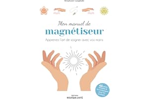 Mon manuel de magnétiseur: Apprenez l’art de soigner avec vos mains