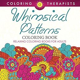 Whimsical Patterns Coloring Book - Relaxing Coloring Books For Adults (Whimsical Designs and Art Book Series) by [Therapist, Coloring]