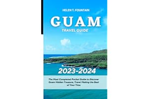 GUAM TRAVEL GUIDE 2023-2024: The Most Completed Pocket Guide to Discover Guam Hidden Treasure, Travel Making the Best of Your Time