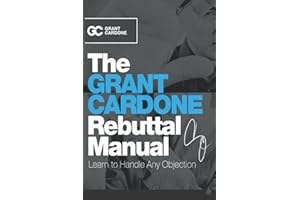 The Grant Cardone Rebuttal Manual: Learn to Handle Any Objection