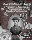 Texas Civil War Artifacts: A Photographic Guide to the Physical Culture of Texas Civil War Soldiers by 