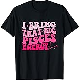 Big Pisces Energy Drip Men Women Zodiac Sign Birthday Season T-Shirt