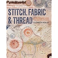 Stitch, Fabric & Thread: An inspirational guide for creative stitchers