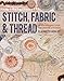 Stitch, Fabric & Thread: An inspirational guide for creative stitchers by Elizabeth Healey