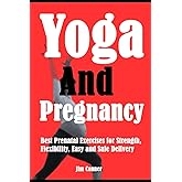 Yoga And Pregnancy: Best Prenatal Exercises for Strength, Flexibility, Easy and Safe Delivery
