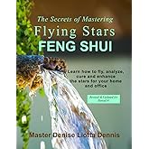 The Secrets of Mastering Flying Stars Feng Shui: Learn how to fly, analyze, cure and enhance the stars for your home and office