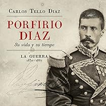 Porfirio Diaz [Spanish Edition]: Su vida y su tiempo. La guerra 1830-1867 [His Life and Times. The War 1830-1867]