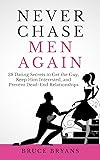 Never Chase Men Again: 38 Dating Secrets To Get The Guy, Keep Him Interested, And Prevent Dead-End Relationships