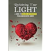 Reclaiming Your Light: A Guide To Healing and Recovery From Narcissistic Abuse