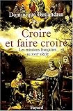 Croire et faire croire : Les missions françaises au XVIIe siècle (1600-1650) by 