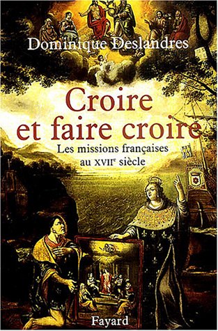 Croire et faire croire : Les missions françaises au XVIIe siècle (1600-1650) by Dominique Deslandres