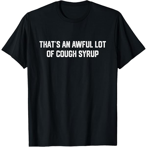 Amazon.com: That's An Awful Lot Of Cough Syrup T-Shirt : Clothing