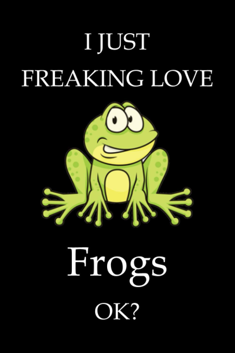 I Just Freaking Love Frogs Ok?: Blank Lined Notebook, frog notebook, frog lover gifts, 6" x 9" inches, 120 pages.