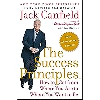 The Success Principles(TM) - 10th Anniversary Edition: How to Get from Where You Are to Where You Want to Be