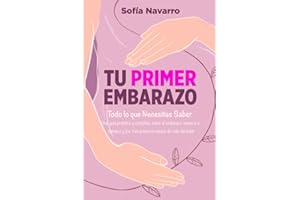 Tu Primer Embarazo: Todo lo que Necesitas Saber. Una guía práctica y completa sobre el embarazo semana a semana, el parto y los tres primeros meses de vida del bebé (Spanish Edition)