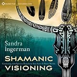 Shamanic Visioning: Connecting with Spirit to Transform Your Inner and Outer Worlds by 