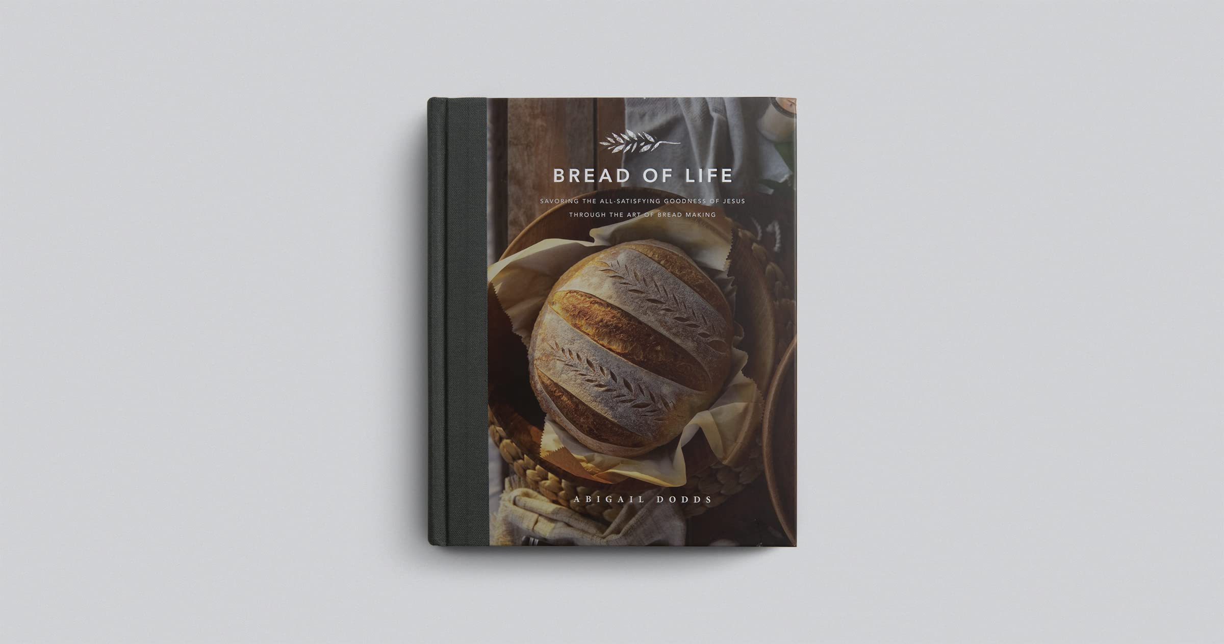Bread of Life: Savoring the All-Satisfying Goodness of Jesus through the Art of Bread Making